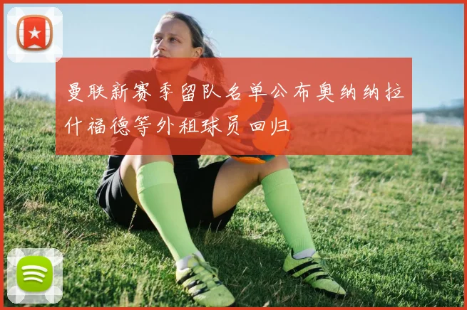 曼联新赛季留队名单公布奥纳纳拉什福德等外租球员回归