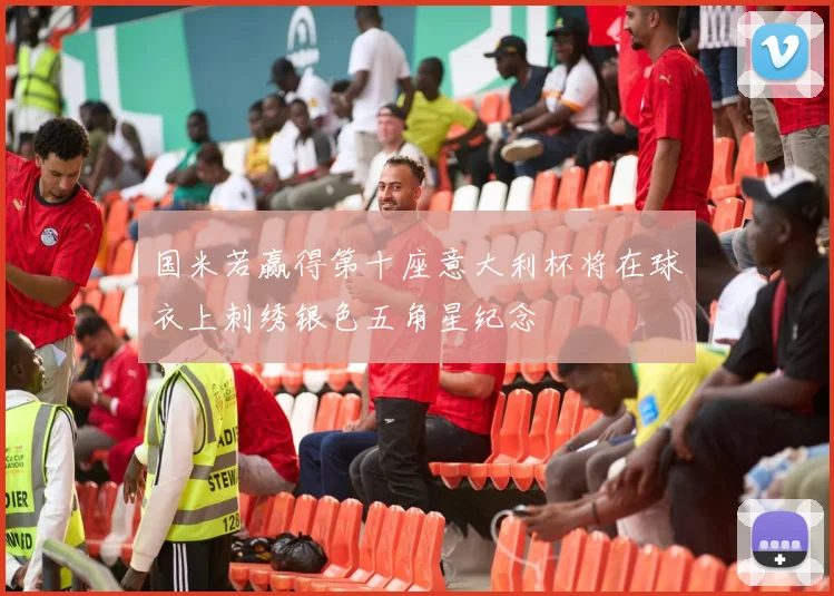 国米若赢得第十座意大利杯将在球衣上刺绣银色五角星纪念