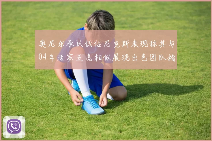 奥尼尔承认低估尼克斯表现称其与04年活塞五虎相似展现出色团队精神